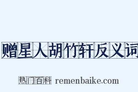 赠星人胡竹轩反义词是什么意思的图片